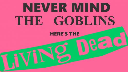 Never Mind the Goblins Here s the Living Dead