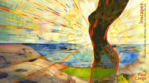 Inscapes: How the Worlds We Make Make Us Who We Are
